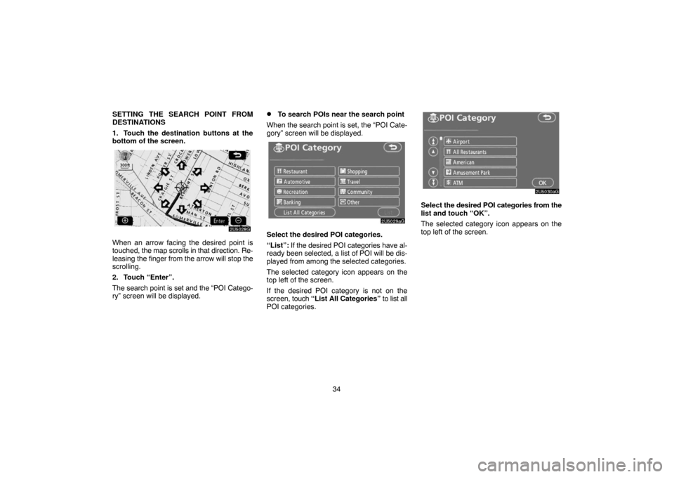 TOYOTA CAMRY 2007 XV40 / 8.G Navigation Manual 34 SETTING THE SEARCH POINT FROM
DESTINATIONS
1. Touch the destination buttons at the
bottom of the screen.
When an arrow facing the desired point is
touched, the map scrolls in that direction. Re-
le