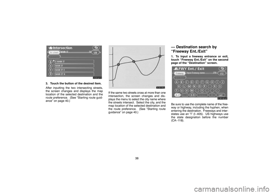 TOYOTA CAMRY 2007 XV40 / 8.G Navigation Manual 38
3. Touch the button of the desired item.
After inputting the two intersecting streets,
the screen changes and displays the map
location of the selected destination and the
route preference.  (See �