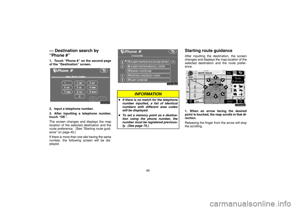 TOYOTA CAMRY 2007 XV40 / 8.G Navigation Manual 40
— Destination search by
“Phone #”
1. Touch “Phone #” on the second page
of the “Destination” screen.
2. Input a telephone number.
3. After inputting a telephone number,
touch “OK” TOYOTA CAMRY 2007 XV40 / 8.G Navigation Manual 40
— Destination search by
“Phone #”
1. Touch “Phone #” on the second page
of the “Destination” screen.
2. Input a telephone number.
3. After inputting a telephone number,
touch “OK”