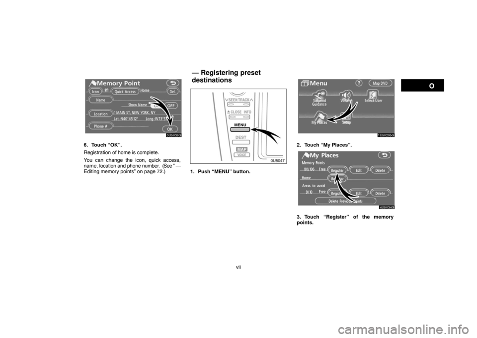 TOYOTA CAMRY 2007 XV40 / 8.G Navigation Manual vii
6. Touch “OK”.
Registration of home is complete.
You can change the icon, quick access,
name, location and phone number.  (See “ —
Editing memory points” on page 72.)
0U5047
1. Push “M