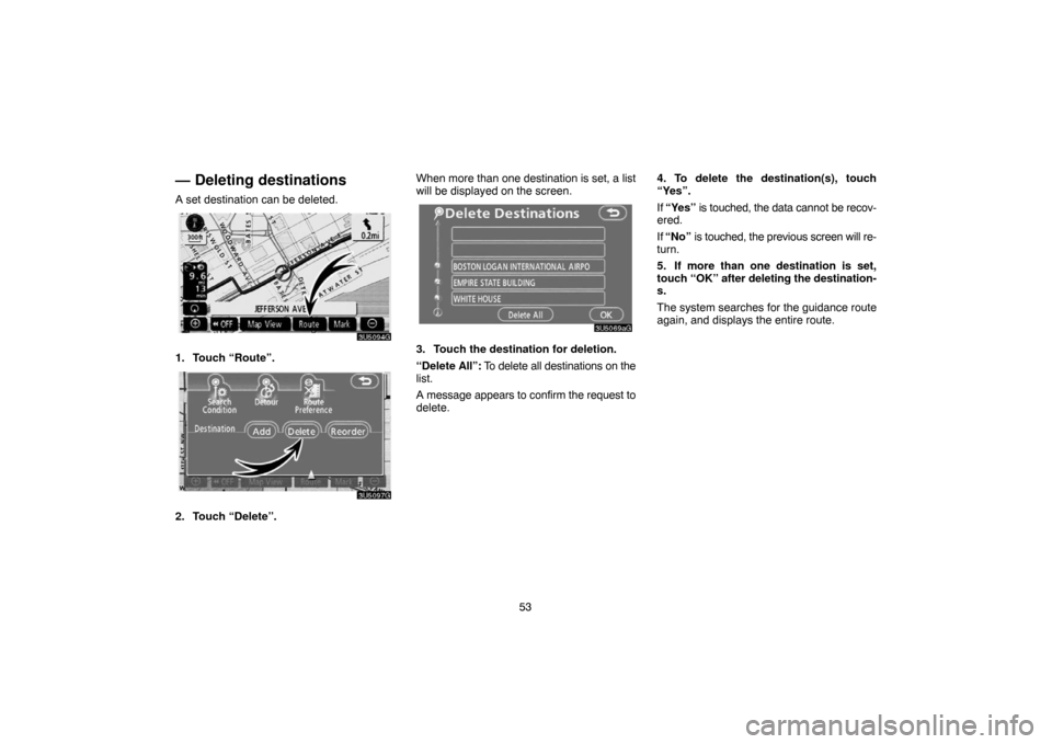 TOYOTA CAMRY 2007 XV40 / 8.G Navigation Manual 53
— Deleting destinations
A set destination can be deleted.
1. Touch “Route”.
2. Touch “Delete”.When more than one destination is set, a list
will be displayed on the screen.
3. Touch the d