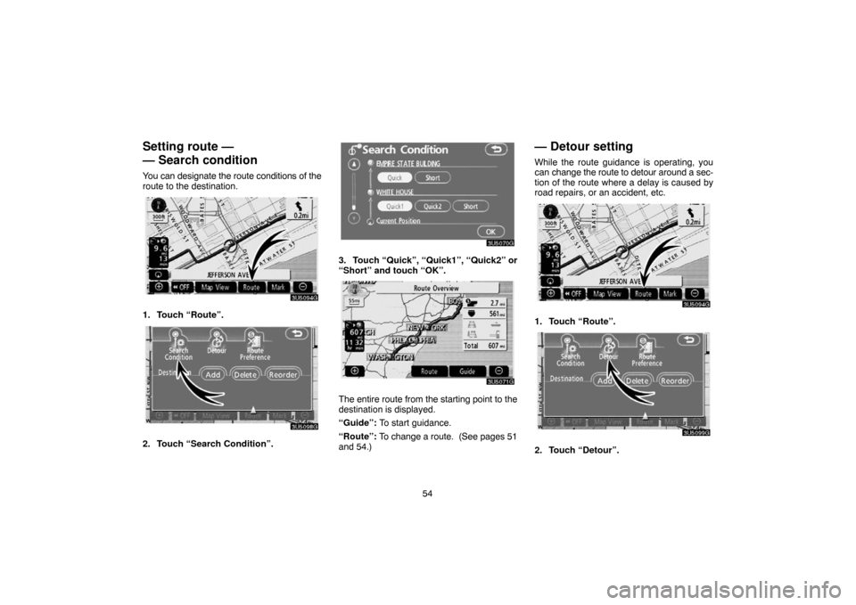 TOYOTA CAMRY 2007 XV40 / 8.G Navigation Manual 54
Setting route —
— Search condition
You can designate the route conditions of the
route to the destination.
1. Touch “Route”.
2. Touch “Search Condition”.
3. Touch “Quick”, “Quick1