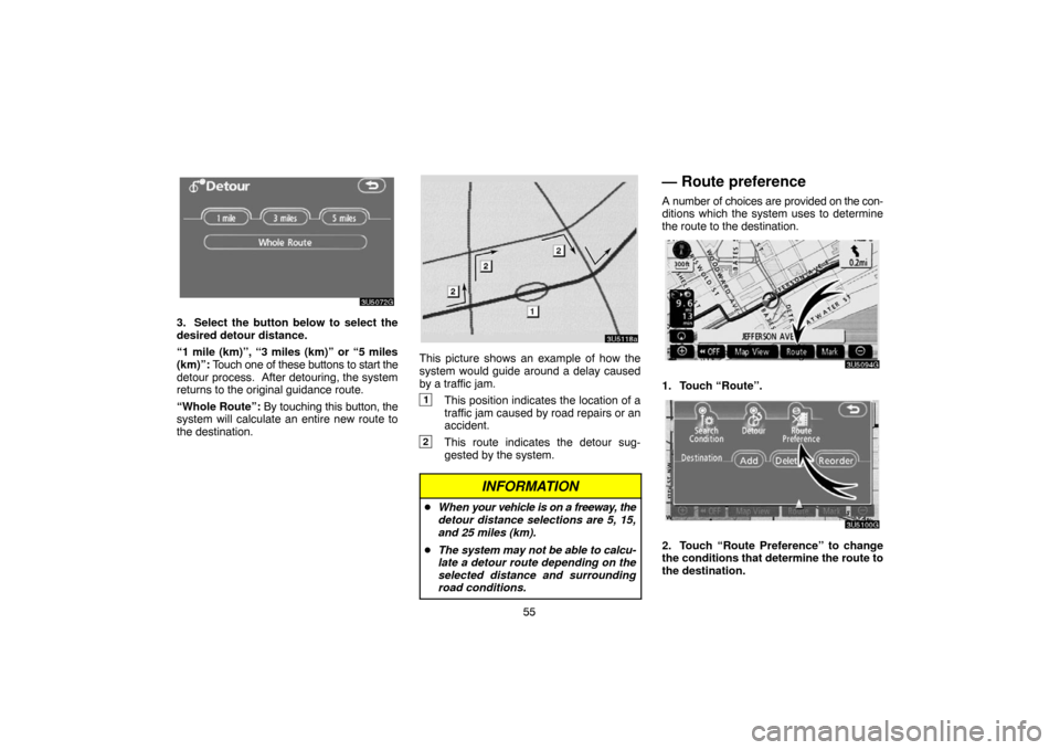 TOYOTA CAMRY 2007 XV40 / 8.G Navigation Manual 55
3. Select the button below to select the
desired detour distance.
“1 mile (km)”, “3 miles (km)” or “5 miles
(km)”: Touch one of these buttons to start the
detour process.  After detouri