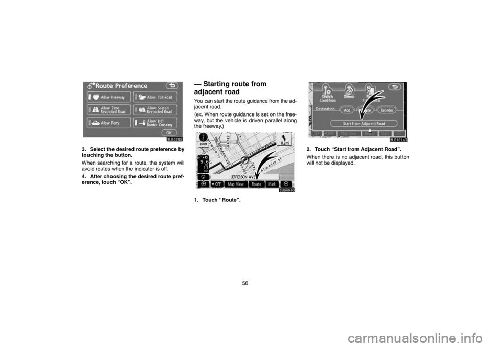 TOYOTA CAMRY 2007 XV40 / 8.G Navigation Manual 56
3. Select the desired route preference by
touching the button.
When searching for a route, the system will
avoid routes when the indicator is off.
4. After choosing the desired route pref-
erence, 