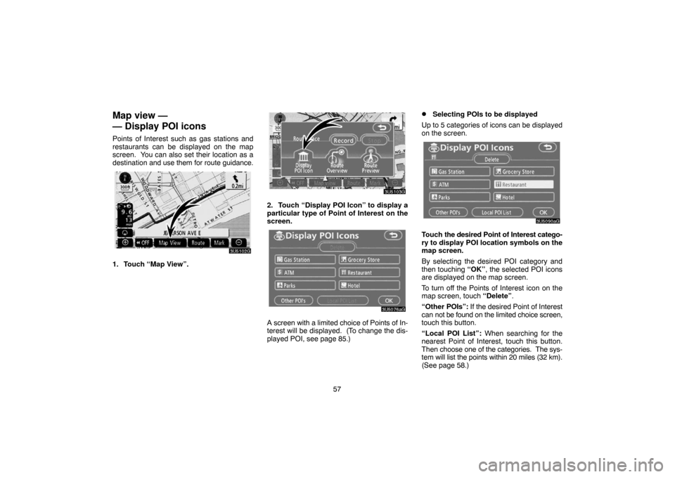 TOYOTA CAMRY 2007 XV40 / 8.G Navigation Manual 57
Map view —
— Display POI icons
Points of Interest such as gas stations and
restaurants can be displayed on the map
screen.  You can also set their location as a
destination and use them for rou