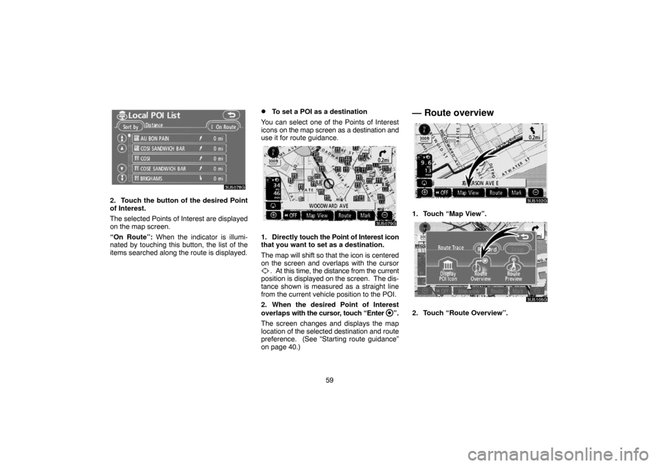 TOYOTA CAMRY 2007 XV40 / 8.G Navigation Manual 59
2. Touch the button of the desired Point
of Interest.
The selected Points of Interest are displayed
on the map screen.
“On Route”: When the indicator is illumi-
nated by touching this button, t