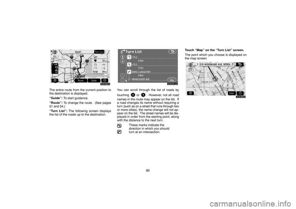 TOYOTA CAMRY 2007 XV40 / 8.G Navigation Manual 60
The entire route from the current position to
the destination is displayed.
“Guide”: To start guidance.
“Route”: To change the route.  (See pages
51 and 54.)
“Turn List”: The following 