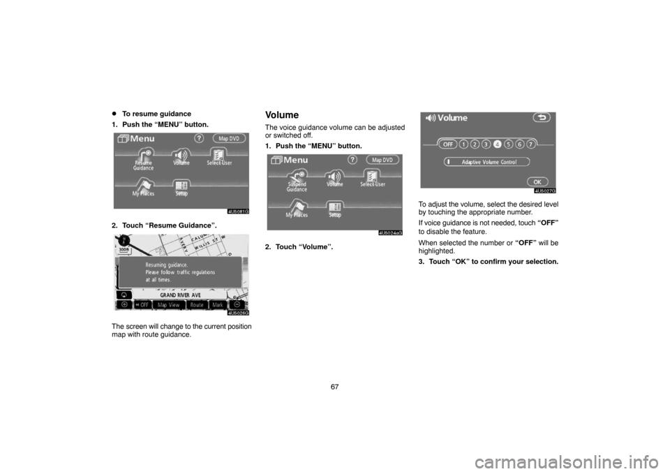 TOYOTA CAMRY 2007 XV40 / 8.G Navigation Manual 67
To resume guidance
1. Push the “MENU” button.
2. Touch “Resume Guidance”.
The screen will change to the current position
map with route guidance.
Volume
The voice guidance volume can be ad