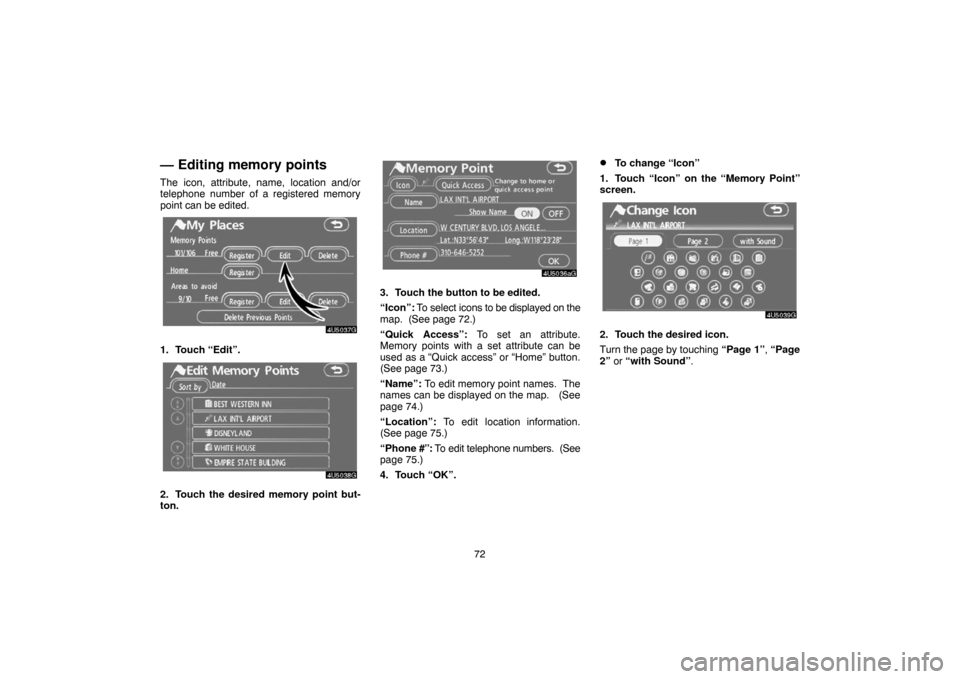 TOYOTA CAMRY 2007 XV40 / 8.G Navigation Manual 72
— Editing memory points
The icon, attribute, name, location and/or
telephone number of a registered memory
point can be edited.
1. Touch “Edit”.
2. Touch the desired memory point but-
ton.
3.