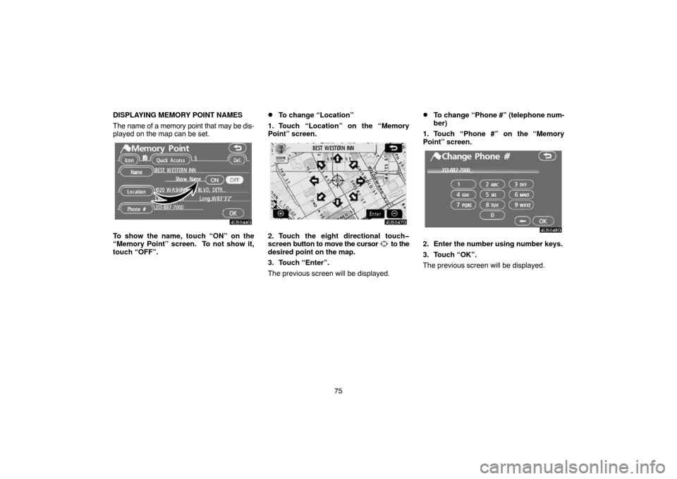 TOYOTA CAMRY 2007 XV40 / 8.G Navigation Manual 75 DISPLAYING MEMORY POINT NAMES
The name of a memory point that may be dis-
played on the map can be set.
To show the name, touch “ON” on the
“Memory Point” screen.  To not show it,
touch “