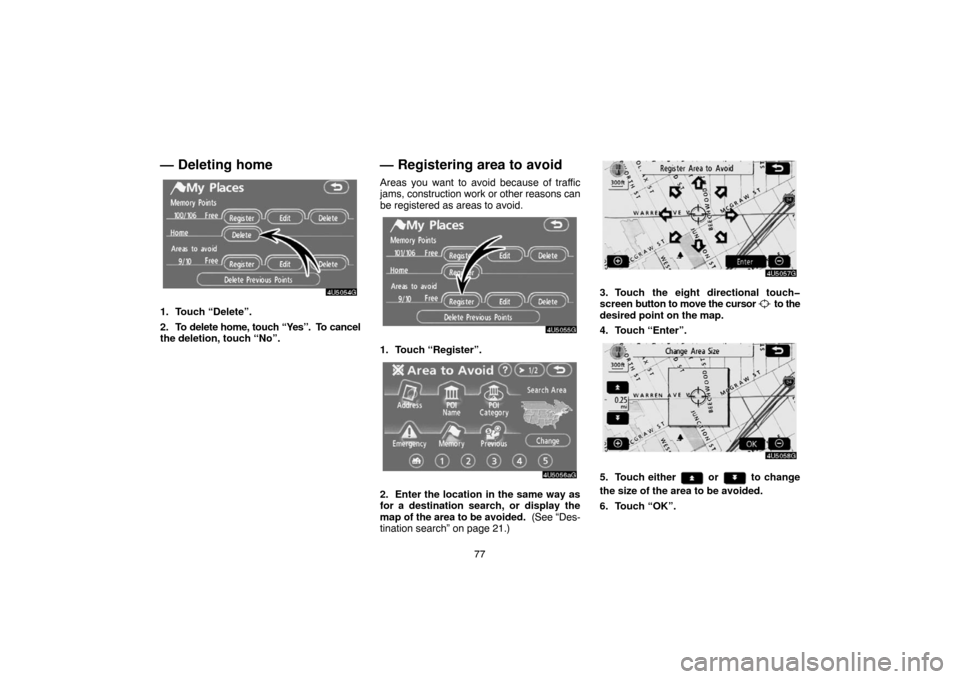 TOYOTA CAMRY 2007 XV40 / 8.G Navigation Manual 77
— Deleting home
1. Touch “Delete”.
2. To delete home, touch “Yes”.  To cancel
the deletion, touch “No”.
— Registering area to avoid
Areas you want to avoid because of traffic
jams, 