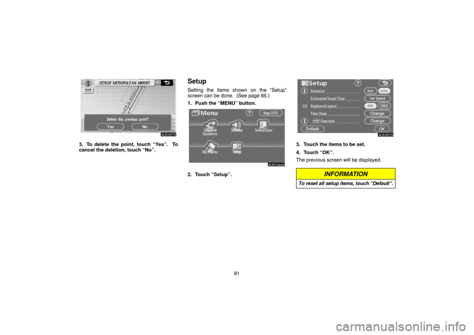 TOYOTA CAMRY 2007 XV40 / 8.G Navigation Manual 81
3. To delete the point, touch “Yes”.  To
cancel the deletion, touch “No”.
Setup
Setting the items shown on the “Setup”
screen can be done.  (See page 65.)
1. Push the “MENU” button.