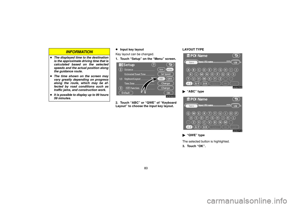 TOYOTA CAMRY 2007 XV40 / 8.G Navigation Manual 83
INFORMATION
The displayed time to the destination
is the approximate driving time that is
calculated based on the selected
speeds and the actual position along
the guidance route.
The time shown 