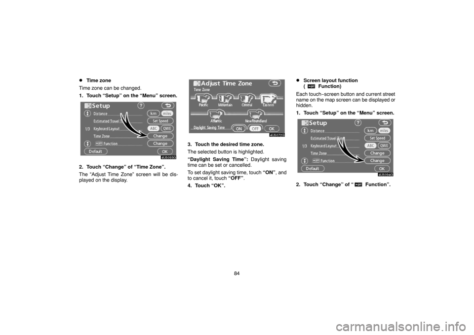 TOYOTA CAMRY 2007 XV40 / 8.G Navigation Manual 84
Time zone
Time zone can be changed.
1. Touch “Setup” on the “Menu” screen.
2. Touch “Change” of “Time Zone”.
The “Adjust Time Zone” screen will be dis-
played on the display.
3