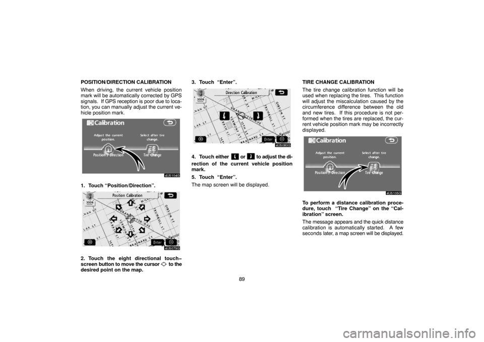 TOYOTA CAMRY 2007 XV40 / 8.G Navigation Manual 89 POSITION/DIRECTION CALIBRATION
When driving, the current vehicle position
mark will be automatically corrected by GPS
signals.  If GPS reception is poor due to loca-
tion, you can manually adjust t