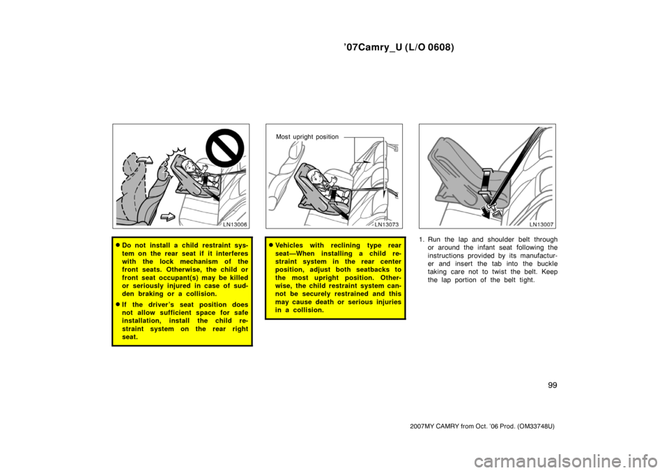 TOYOTA CAMRY 2007 XV40 / 8.G Owners Manual ’07Camry_U (L/O 0608)
99
2007MY CAMRY from Oct. ’06 Prod. (OM33748U)
Do not install a child restraint sys-
tem on the rear seat if it interferes
with the lock mechanism of the
front seats. Otherw