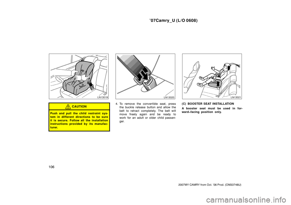 TOYOTA CAMRY 2007 XV40 / 8.G Owners Manual ’07Camry_U (L/O 0608)
106
2007MY CAMRY from Oct. ’06 Prod. (OM33748U)
CAUTION
Push and pull the child restraint sys-
tem in different directions to be sure
it is secure. Follow all the installatio
