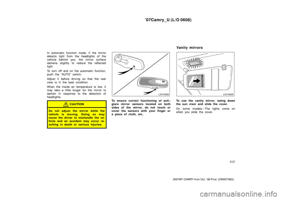 TOYOTA CAMRY 2007 XV40 / 8.G Owners Manual ’07Camry_U (L/O 0608)
11 7
2007MY CAMRY from Oct. ’06 Prod. (OM33748U)
In automatic function mode, if the mirror
detects light from the headlights of the
vehicle behind you, the mirror surface
dar
