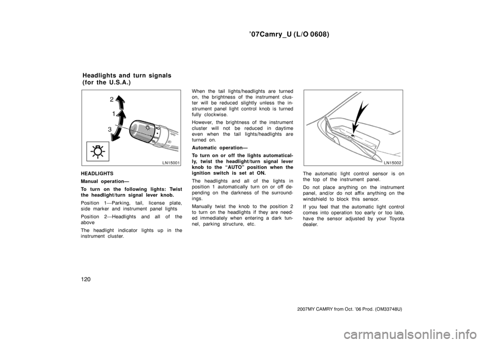 TOYOTA CAMRY 2007 XV40 / 8.G Owners Manual ’07Camry_U (L/O 0608)
120
2007MY CAMRY from Oct. ’06 Prod. (OM33748U)
HEADLIGHTS
Manual operation—
To turn on the following lights: Twist
the headlight/turn signal lever knob.
Position 1—Parki