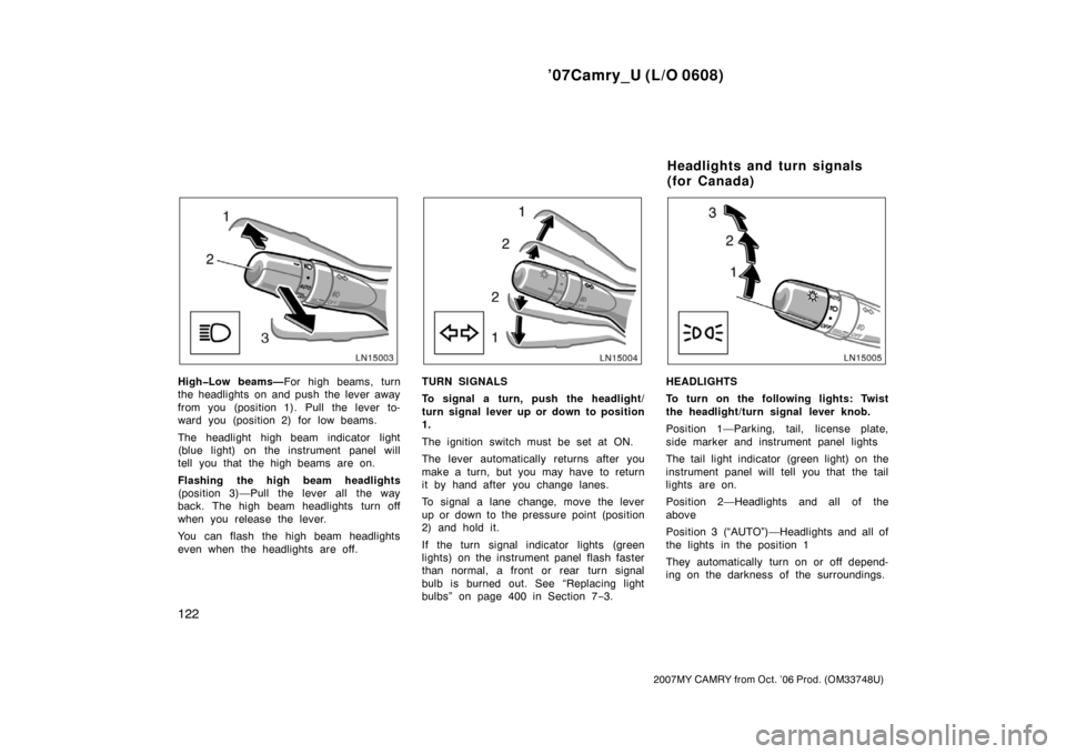 TOYOTA CAMRY 2007 XV40 / 8.G Owners Manual ’07Camry_U (L/O 0608)
122
2007MY CAMRY from Oct. ’06 Prod. (OM33748U)
High�Low beams—For high beams, turn
the headlights on and push the lever away
from you (position 1). Pull the lever to-
ward