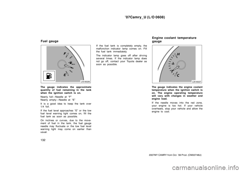 TOYOTA CAMRY 2007 XV40 / 8.G Owners Manual ’07Camry_U (L/O 0608)
132
2007MY CAMRY from Oct. ’06 Prod. (OM33748U)
The gauge indicates the approximate
quantity of fuel remaining in the tank
when the ignition switch is on.
Nearly full—Needl TOYOTA CAMRY 2007 XV40 / 8.G Owners Manual ’07Camry_U (L/O 0608)
132
2007MY CAMRY from Oct. ’06 Prod. (OM33748U)
The gauge indicates the approximate
quantity of fuel remaining in the tank
when the ignition switch is on.
Nearly full—Needl