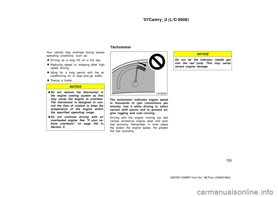 TOYOTA CAMRY 2007 XV40 / 8.G Owners Manual ’07Camry_U (L/O 0608)
133
2007MY CAMRY from Oct. ’06 Prod. (OM33748U)
Your vehicle may overheat during severe
operating conditions, such as:
Driving up a long hill on a hot day.
Reducing speed o