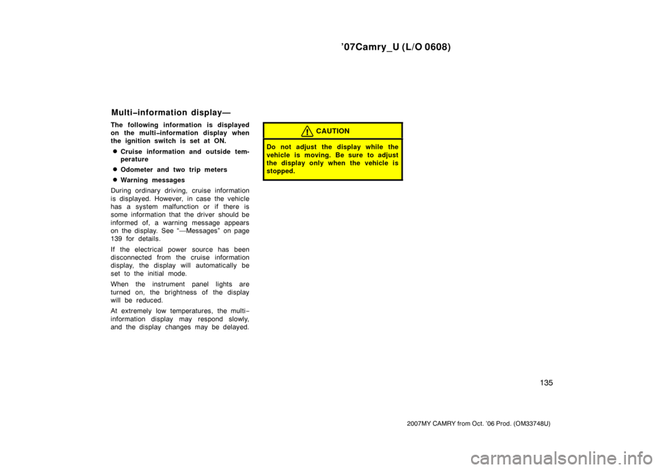 TOYOTA CAMRY 2007 XV40 / 8.G Owners Manual ’07Camry_U (L/O 0608)
135
2007MY CAMRY from Oct. ’06 Prod. (OM33748U)
The following information is displayed
on the multi�information display when
the ignition switch is set at ON.
Cruise informa