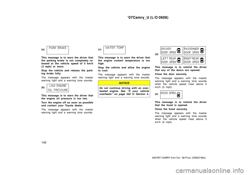 TOYOTA CAMRY 2007 XV40 / 8.G Owners Manual ’07Camry_U (L/O 0608)
142
2007MY CAMRY from Oct. ’06 Prod. (OM33748U)
(a)
This message is to warn the driver that
the parking brake is not completely re-
leased at  the vehicle speed of 5 km/h
(3 
