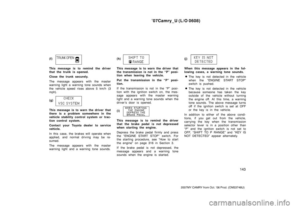 TOYOTA CAMRY 2007 XV40 / 8.G Owners Manual ’07Camry_U (L/O 0608)
143
2007MY CAMRY from Oct. ’06 Prod. (OM33748U)
(f)
This message is to remind the driver
that the trunk is opened.
Close the trunk securely.
The message appears with the mast