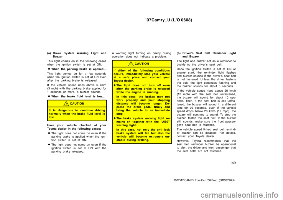 TOYOTA CAMRY 2007 XV40 / 8.G Owners Manual ’07Camry_U (L/O 0608)
149
2007MY CAMRY from Oct. ’06 Prod. (OM33748U)
(a) Brake System Warning Light and
Buzzer
This light comes on in the following cases
when the ignition switch is set at ON.
W