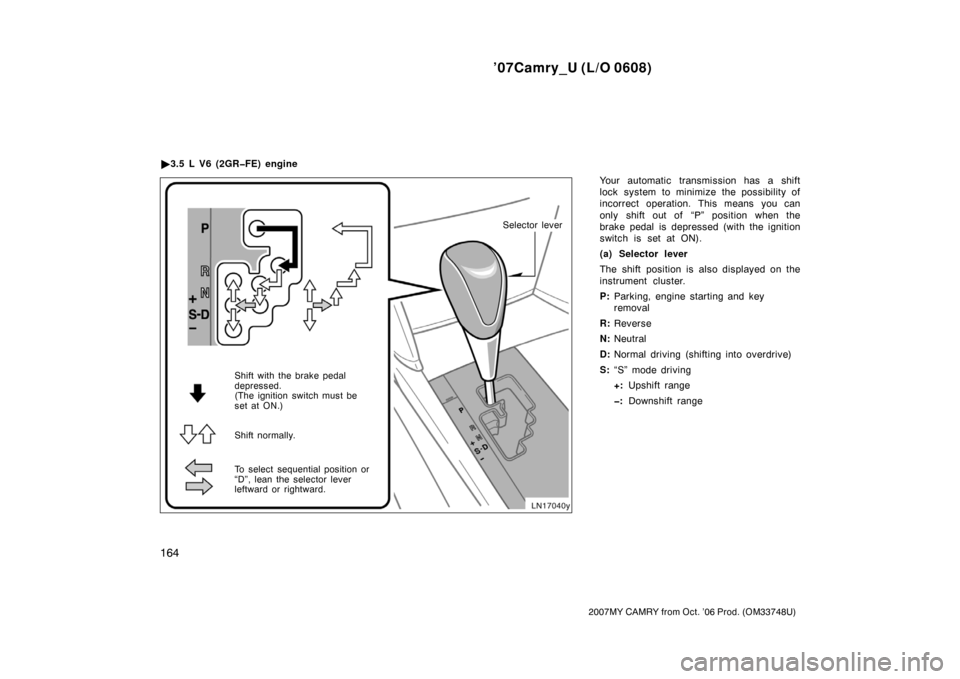 TOYOTA CAMRY 2007 XV40 / 8.G Owners Manual ’07Camry_U (L/O 0608)
164
2007MY CAMRY from Oct. ’06 Prod. (OM33748U)
Your automatic transmission has a shift
lock system to minimize the possibility of
incorrect operation. This means you can
onl