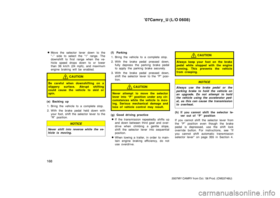 TOYOTA CAMRY 2007 XV40 / 8.G Owners Manual ’07Camry_U (L/O 0608)
168
2007MY CAMRY from Oct. ’06 Prod. (OM33748U)
Move the selector lever down to the
“−” side to select the “1” range. The
downshift to first range when the ve-
hic