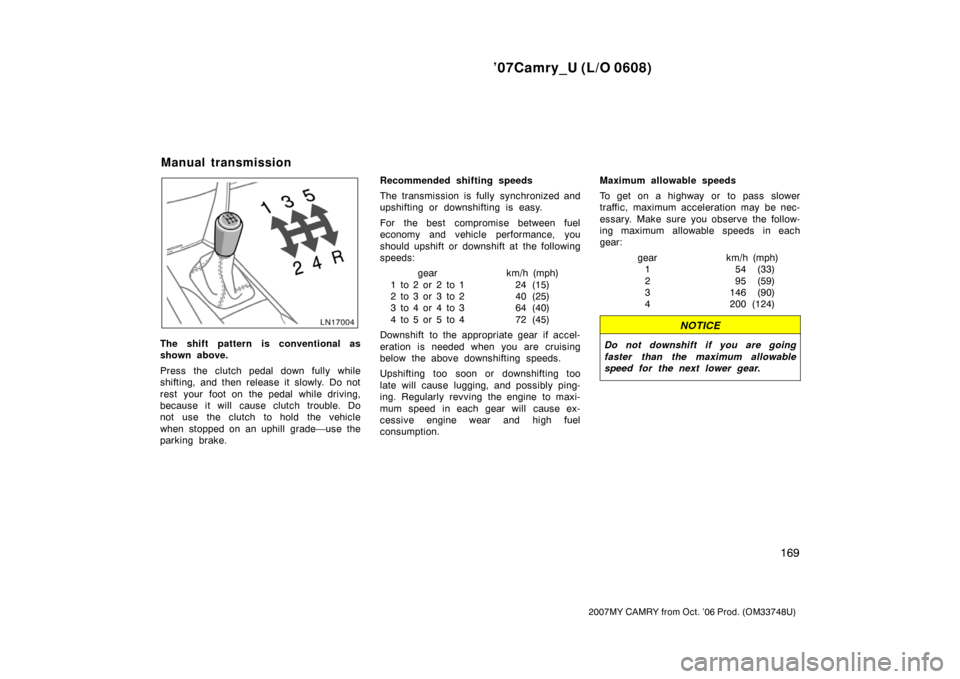 TOYOTA CAMRY 2007 XV40 / 8.G Owners Manual ’07Camry_U (L/O 0608)
169
2007MY CAMRY from Oct. ’06 Prod. (OM33748U)
The shift pattern is conventional as
shown above.
Press the clutch pedal down fully while
shifting, and then release it slowly TOYOTA CAMRY 2007 XV40 / 8.G Owners Manual ’07Camry_U (L/O 0608)
169
2007MY CAMRY from Oct. ’06 Prod. (OM33748U)
The shift pattern is conventional as
shown above.
Press the clutch pedal down fully while
shifting, and then release it slowly