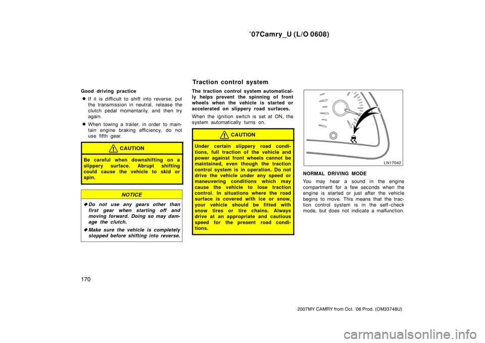 TOYOTA CAMRY 2007 XV40 / 8.G User Guide ’07Camry_U (L/O 0608)
170
2007MY CAMRY from Oct. ’06 Prod. (OM33748U)
Good driving practice
If it is difficult to shift into reverse, put
the transmission in neutral, release the
clutch pedal mom