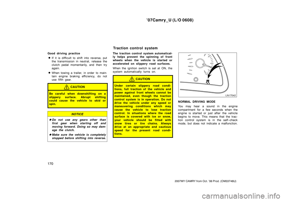 TOYOTA CAMRY 2007 XV40 / 8.G Owners Manual ’07Camry_U (L/O 0608)
170
2007MY CAMRY from Oct. ’06 Prod. (OM33748U)
Good driving practice
If it is difficult to shift into reverse, put
the transmission in neutral, release the
clutch pedal mom