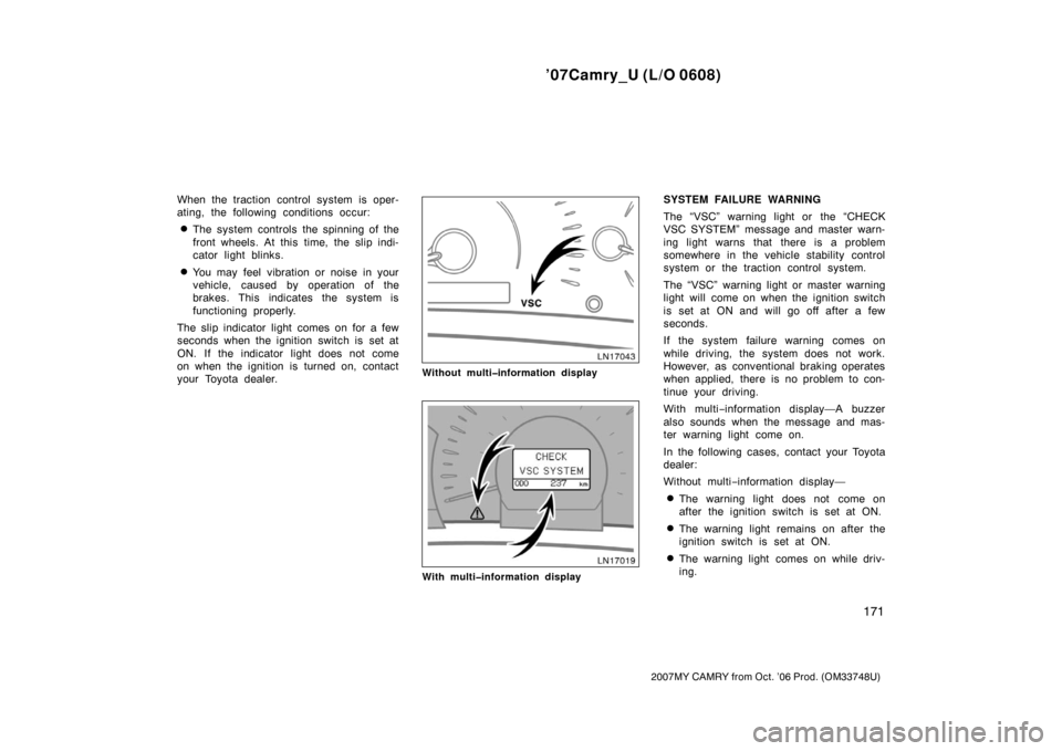 TOYOTA CAMRY 2007 XV40 / 8.G Owners Manual ’07Camry_U (L/O 0608)
171
2007MY CAMRY from Oct. ’06 Prod. (OM33748U)
When the traction control system is oper-
ating, the following conditions occur:
The system controls the spinning of the
fron