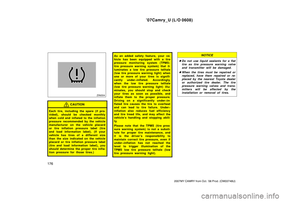 TOYOTA CAMRY 2007 XV40 / 8.G Owners Manual ’07Camry_U (L/O 0608)
176
2007MY CAMRY from Oct. ’06 Prod. (OM33748U)
CAUTION
Each tire, including the spare (if pro-
vided), should be checked monthly
when cold and inflated to the inflation
pres