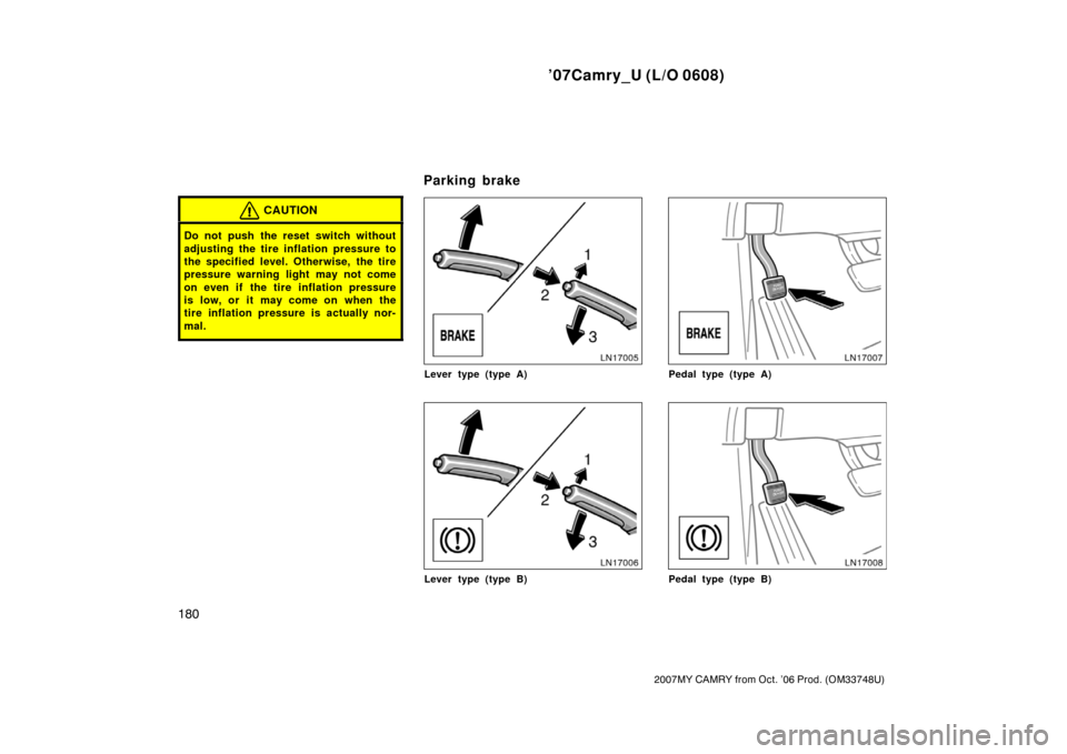 TOYOTA CAMRY 2007 XV40 / 8.G Owners Manual ’07Camry_U (L/O 0608)
180
2007MY CAMRY from Oct. ’06 Prod. (OM33748U)
CAUTION
Do not push the reset switch without
adjusting the tire inflation pressure to
the specified level. Otherwise,  the tir