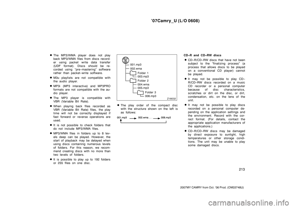 TOYOTA CAMRY 2007 XV40 / 8.G Owners Manual ’07Camry_U (L/O 0608)
213
2007MY CAMRY from Oct. ’06 Prod. (OM33748U)
The MP3/WMA player does not play
back MP3/WMA files from discs record-
er using packet write data transfer
(UDF format). Disc