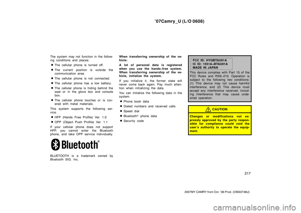 TOYOTA CAMRY 2007 XV40 / 8.G Owners Manual ’07Camry_U (L/O 0608)
217
2007MY CAMRY from Oct. ’06 Prod. (OM33748U)
The system may not function in the follow-
ing conditions and places:
The cellular phone is turned off.
The current position