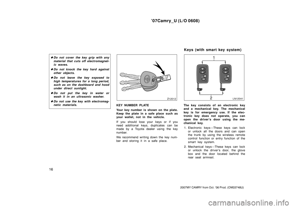 TOYOTA CAMRY 2007 XV40 / 8.G Owners Manual ’07Camry_U (L/O 0608)
16
2007MY CAMRY from Oct. ’06 Prod. (OM33748U)
Do not cover the key grip with any
material that cuts off electromagnet-
ic waves.
Do not knock the key hard against
other ob