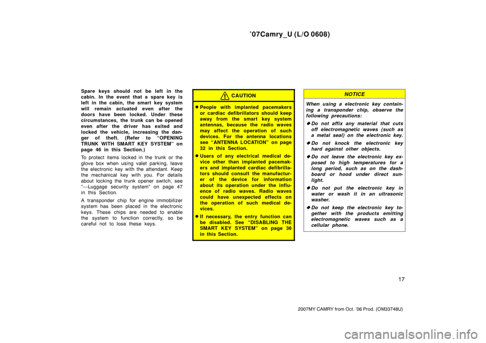 TOYOTA CAMRY 2007 XV40 / 8.G Owners Manual ’07Camry_U (L/O 0608)
17
2007MY CAMRY from Oct. ’06 Prod. (OM33748U)
Spare keys should not be left in the
cabin. In the event that a spare key is
left in the cabin,  the smart  key system
will rem