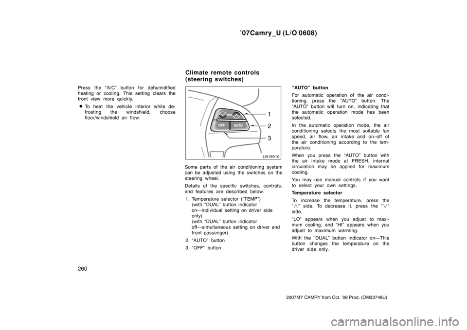 TOYOTA CAMRY 2007 XV40 / 8.G Owners Manual ’07Camry_U (L/O 0608)
260
2007MY CAMRY from Oct. ’06 Prod. (OM33748U)
Press the “A/C” button for dehumidified
heating or cooling. This setting clears the
front view more quickly.
To heat the 