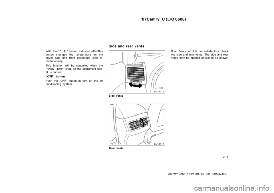 TOYOTA CAMRY 2007 XV40 / 8.G Owners Manual ’07Camry_U (L/O 0608)
261
2007MY CAMRY from Oct. ’06 Prod. (OM33748U)
With the “DUAL” button indicator off—This
button changes the temperature on the
driver side and front passenger  side si