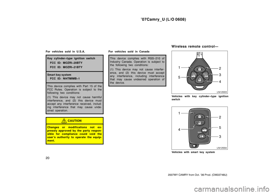 TOYOTA CAMRY 2007 XV40 / 8.G Owners Manual ’07Camry_U (L/O 0608)
20
2007MY CAMRY from Oct. ’06 Prod. (OM33748U)
For vehicles sold in U.S.A.
Key cylinder�type ignition switch
FCC ID: MOZRI�20BTY
FCC ID: MOZRI�21BTY
Smart key system
FCC ID: 