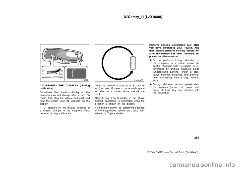 TOYOTA CAMRY 2007 XV40 / 8.G Owners Manual ’07Camry_U (L/O 0608)
269
2007MY CAMRY from Oct. ’06 Prod. (OM33748U)
CALIBRATING THE COMPASS (circling
calibration)
Sometimes  the direction display  on the
compass may not change after a turn. T