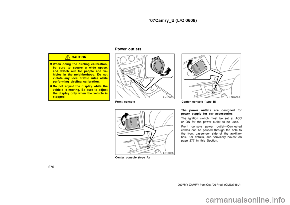TOYOTA CAMRY 2007 XV40 / 8.G Owners Manual ’07Camry_U (L/O 0608)
270
2007MY CAMRY from Oct. ’06 Prod. (OM33748U)
CAUTION
When doing the circling calibration,
be sure to secure a wide space,
and watch out for people and ve-
hicles in the n