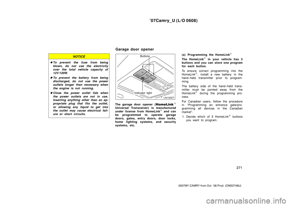 TOYOTA CAMRY 2007 XV40 / 8.G Owners Manual ’07Camry_U (L/O 0608)
271
2007MY CAMRY from Oct. ’06 Prod. (OM33748U)
NOTICE
To prevent the fuse from being
blown, do not use the electricity
over the total vehicle capacity of
12V/120W.
To prev