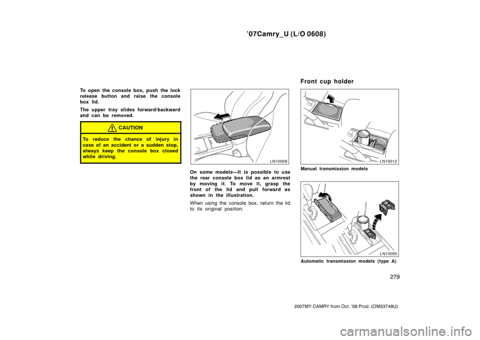 TOYOTA CAMRY 2007 XV40 / 8.G Owners Manual ’07Camry_U (L/O 0608)
279
2007MY CAMRY from Oct. ’06 Prod. (OM33748U)
To open the console box, push the lock
release button and raise the console
box lid.
The upper  tray slides forward/backward
a