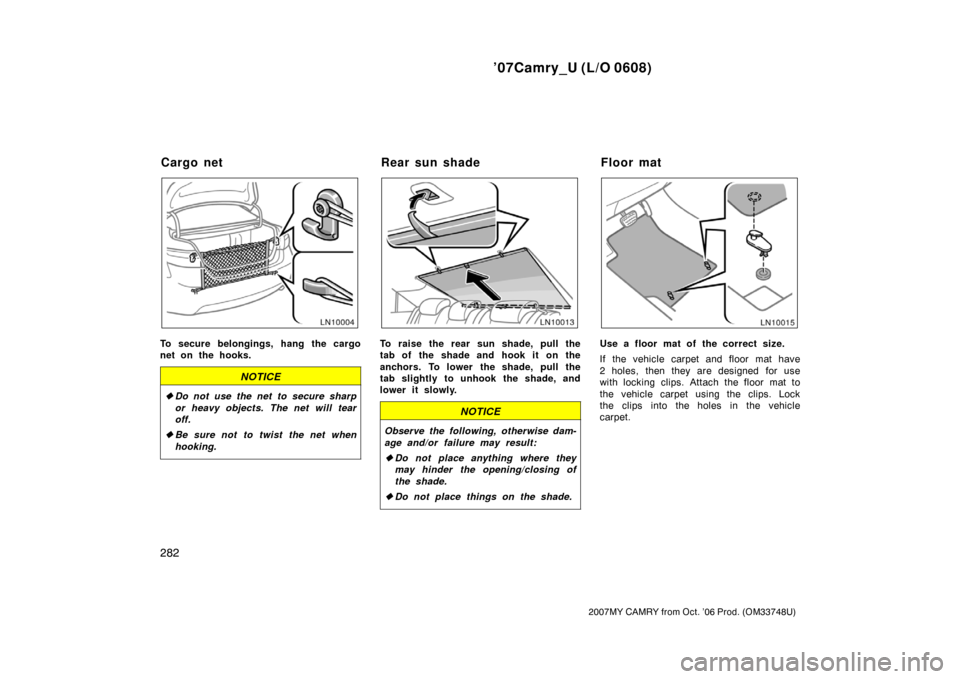 TOYOTA CAMRY 2007 XV40 / 8.G Owners Manual ’07Camry_U (L/O 0608)
282
2007MY CAMRY from Oct. ’06 Prod. (OM33748U)
To secure belongings, hang the cargo
net on the hooks.
NOTICE
Do not use the net to secure sharp
or heavy objects. The net wi